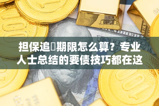 济南担保追償期限怎么算？专业人士总结的要债技巧都在这里了