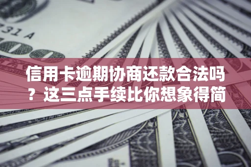 济南信用卡逾期协商还款合法吗？这三点手续比你想象得简单