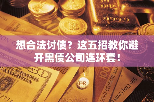 济南想合法讨债？这五招教你避开黑债公司连环套！