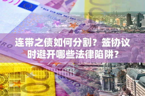 济南连带之债如何分割？签协议时避开哪些法律陷阱？