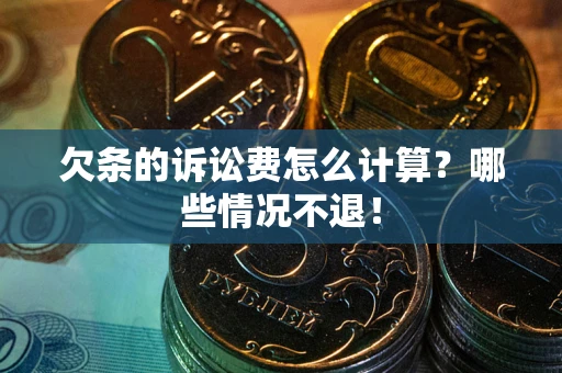 济南欠条的诉讼费怎么计算?哪些情况不退! 济南欠条的诉讼费怎么计算?哪些情况不退!