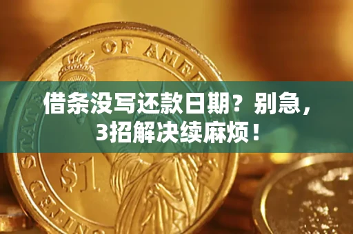 济南借条没写还款日期？别急，3招解决续麻烦！