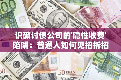 济南识破讨债公司的'隐性收费'陷阱：普通人如何见招拆招？
