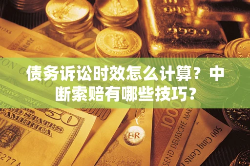 济南债务诉讼时效怎么计算？中断索赔有哪些技巧？