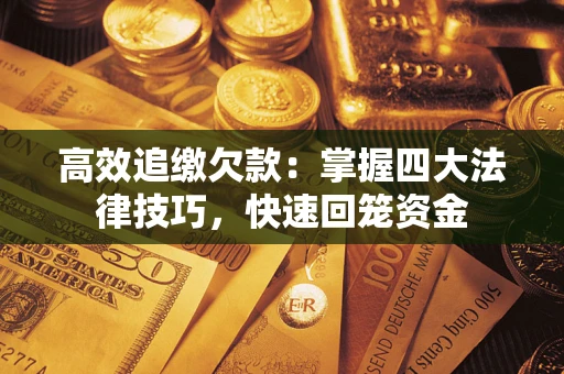 济南高效追缴欠款：掌握四大法律技巧，快速回笼资金