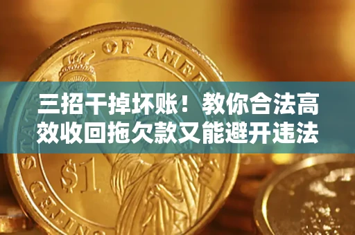 济南三招干掉坏账！教你合法高效收回拖欠款又能避开违法雷区