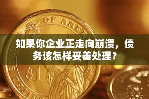 济南如果你企业正走向崩溃，债务该怎样妥善处理？