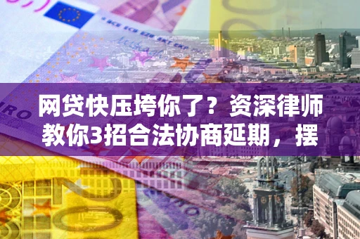 济南网贷快压垮你了？资深律师教你3招合法协商延期，摆脱暴力催收！