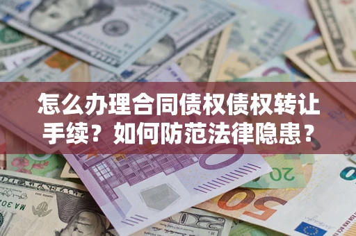 济南怎么办理合同债权债权转让手续？如何防范法律隐患？