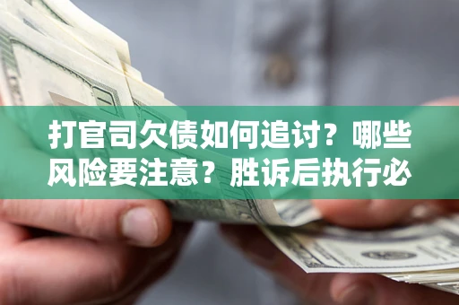 济南打官司欠债如何追讨？哪些风险要注意？胜诉后执行必看！