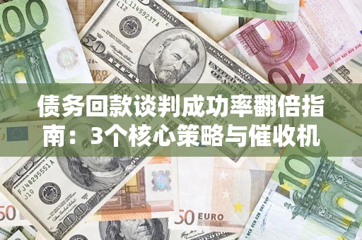 济南债务回款谈判成功率翻倍指南：3个核心策略与催收机构避坑法则