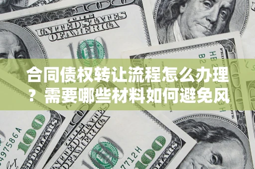 济南合同债权转让流程怎么办理？需要哪些材料如何避免风险？