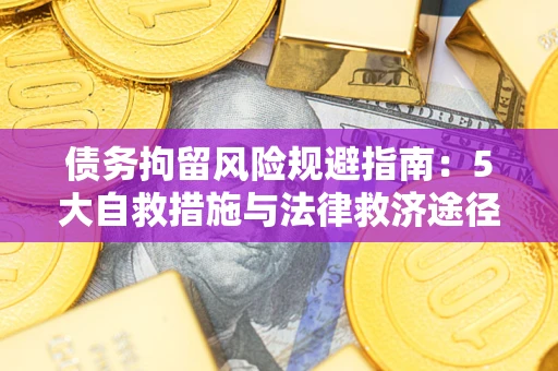 济南债务拘留风险规避指南：5大自救措施与法律救济途径