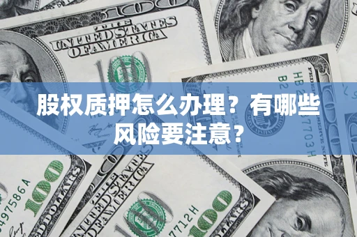 济南股权质押怎么办理？有哪些风险要注意？