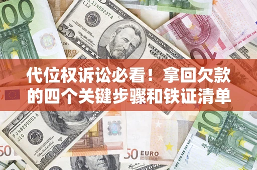 济南代位权诉讼必看!拿回欠款的四个关键步骤和铁证清单 济南代位权诉讼必看!拿回欠款的四个关键步骤和铁证清单
