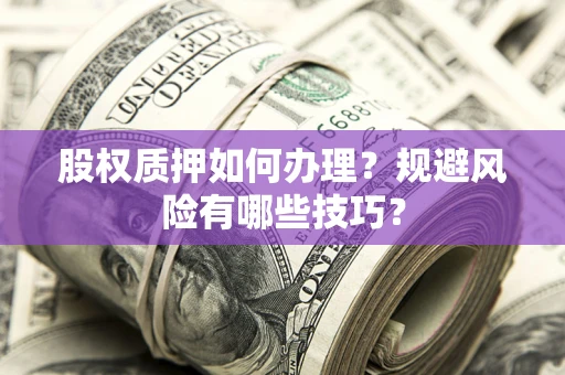济南股权质押如何办理？规避风险有哪些技巧？
