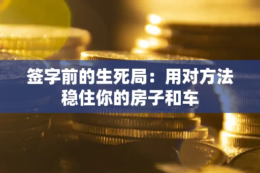 济南签字前的生死局：用对方法稳住你的房子和车