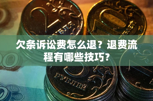 济南欠条诉讼费怎么退？退费流程有哪些技巧？