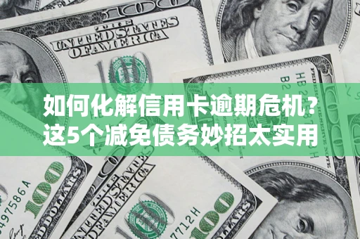 济南如何化解信用卡逾期危机？这5个减免债务妙招太实用