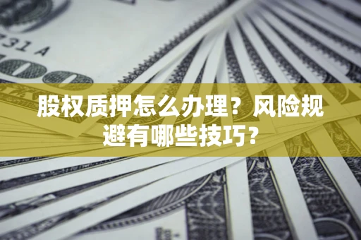 济南股权质押怎么办理？风险规避有哪些技巧？