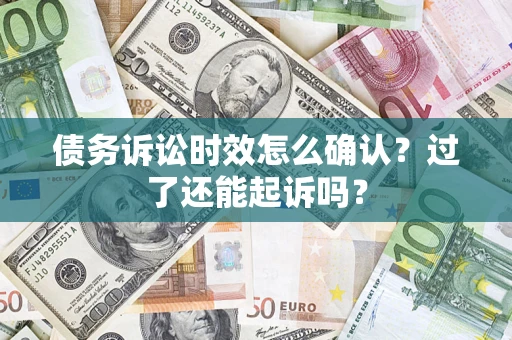 济南债务诉讼时效怎么确认？过了还能起诉吗？