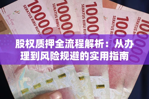 济南股权质押全流程解析：从办理到风险规避的实用指南