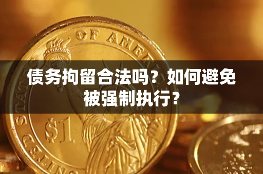 济南债务拘留合法吗？如何避免被强制执行？