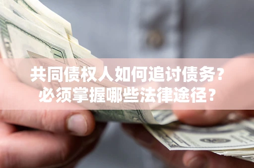 济南共同债权人如何追讨债务？必须掌握哪些法律途径？