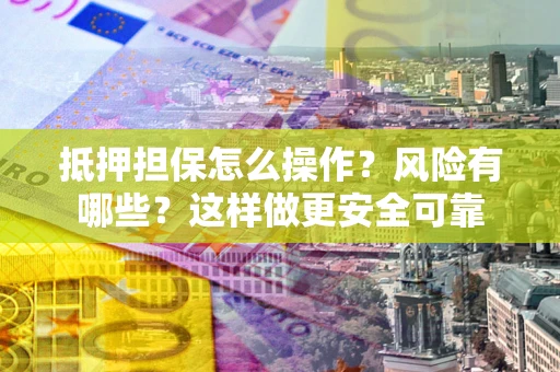 济南抵押担保怎么操作？风险有哪些？这样做更安全可靠