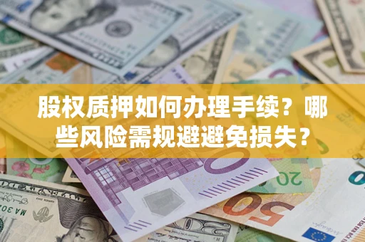 济南股权质押如何办理手续？哪些风险需规避避免损失？