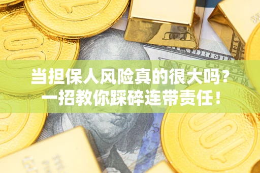 济南当担保人风险真的很大吗？一招教你踩碎连带责任！