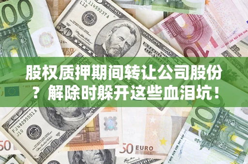 济南股权质押期间转让公司股份？解除时躲开这些血泪坑！