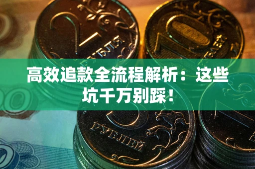 济南高效追款全流程解析：这些坑千万别踩！