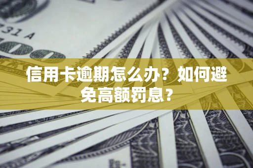济南信用卡逾期怎么办？如何避免高额罚息？