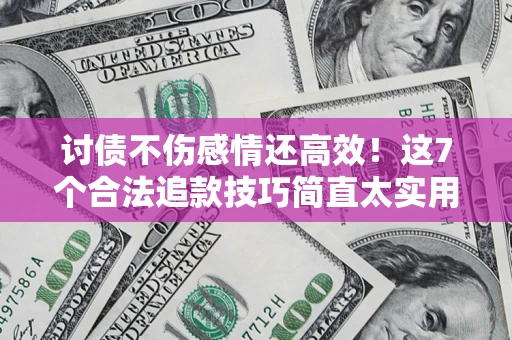 济南讨债不伤感情还高效！这7个合法追款技巧简直太实用
