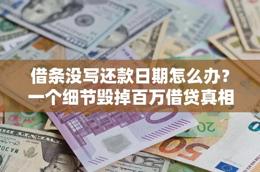济南借条没写还款日期怎么办？一个细节毁掉百万借贷真相