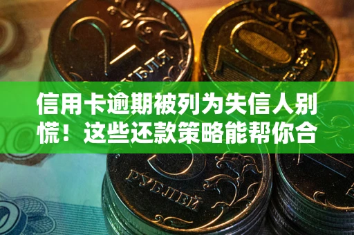 济南信用卡逾期被列为失信人别慌！这些还款策略能帮你合法止损