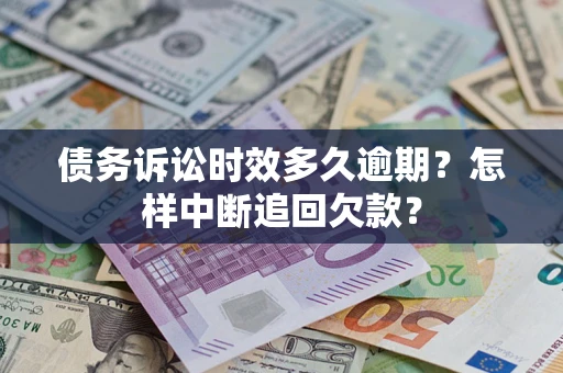 济南债务诉讼时效多久逾期？怎样中断追回欠款？