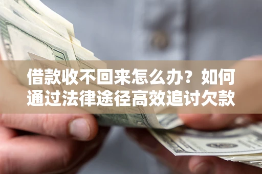 济南借款收不回来怎么办?如何通过法律途径高效追讨欠款? 济南借款收不回来怎么办?如何通过法律途径高效追讨欠款?