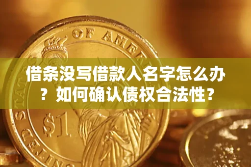 济南借条没写借款人名字怎么办？如何确认债权合法性？