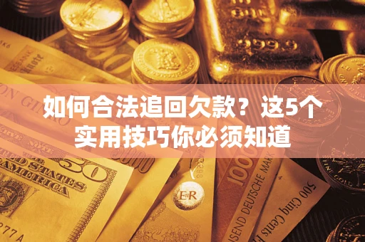 济南如何合法追回欠款？这5个实用技巧你必须知道