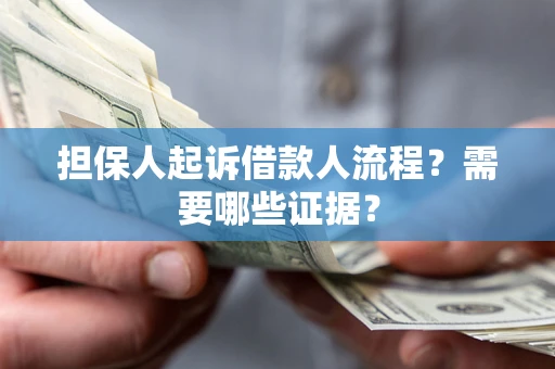 济南担保人起诉借款人流程?需要哪些证据? 济南担保人起诉借款人流程?需要哪些证据?