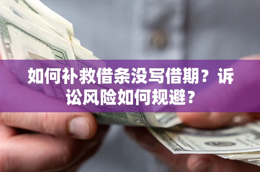 济南如何补救借条没写借期？诉讼风险如何规避？