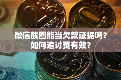 济南微信截图能当欠款证据吗？如何追讨更有效？