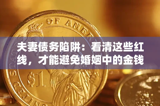 济南夫妻债务陷阱：看清这些红线，才能避免婚姻中的金钱危机