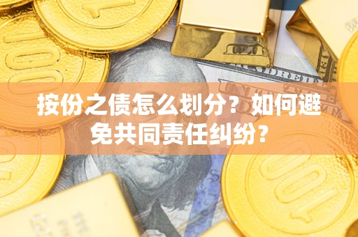 济南按份之债怎么划分？如何避免共同责任纠纷？