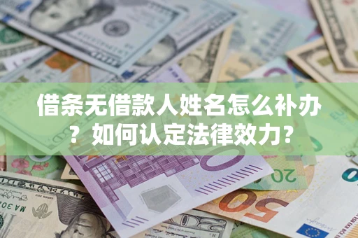 济南借条无借款人姓名怎么补办？如何认定法律效力？
