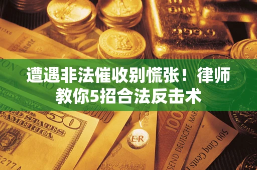 济南遭遇非法催收别慌张！律师教你5招合法反击术