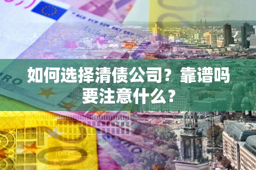济南如何选择清债公司？靠谱吗要注意什么？