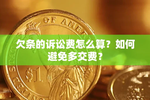 济南欠条的诉讼费怎么算？如何避免多交费？